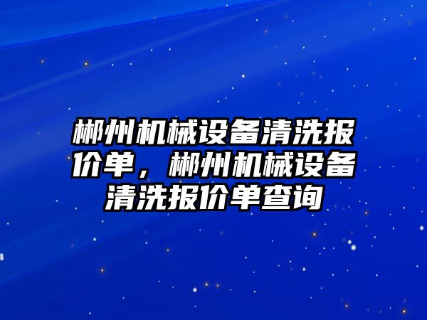 郴州機械設備清洗報價單，郴州機械設備清洗報價單查詢