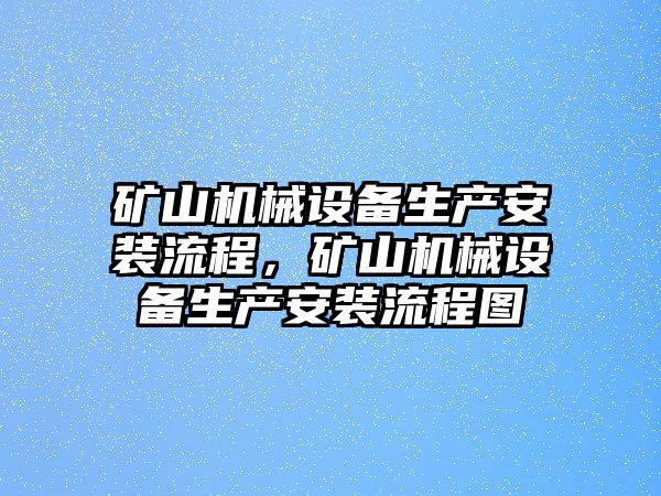 礦山機(jī)械設(shè)備生產(chǎn)安裝流程，礦山機(jī)械設(shè)備生產(chǎn)安裝流程圖