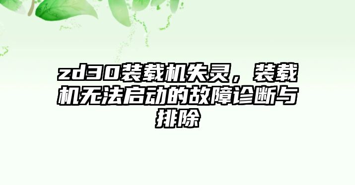 zd30裝載機失靈，裝載機無法啟動的故障診斷與排除