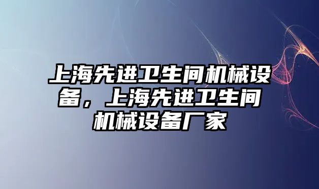 上海先進衛(wèi)生間機械設備，上海先進衛(wèi)生間機械設備廠家