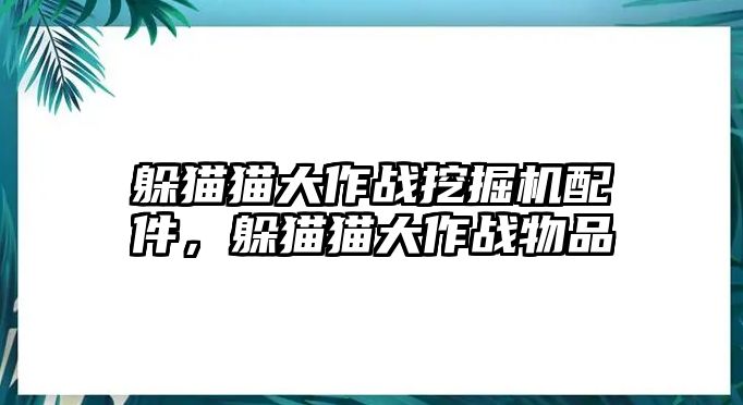 躲貓貓大作戰(zhàn)挖掘機(jī)配件，躲貓貓大作戰(zhàn)物品