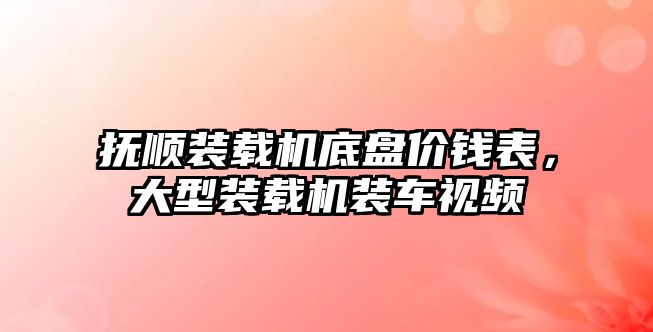 撫順裝載機底盤價錢表，大型裝載機裝車視頻