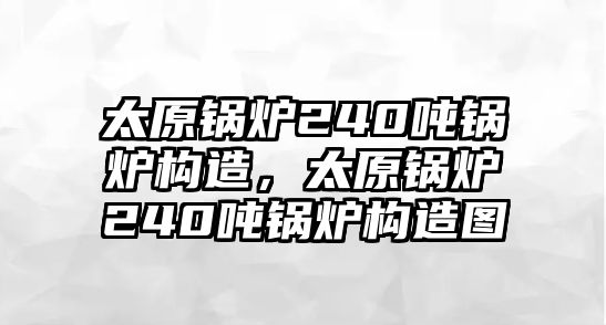 太原鍋爐240噸鍋爐構造，太原鍋爐240噸鍋爐構造圖