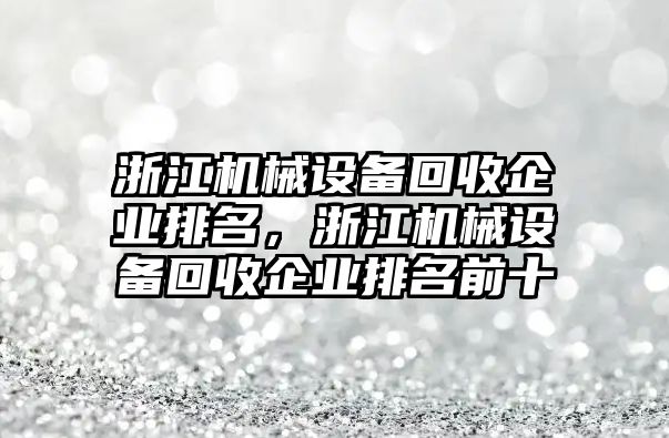 浙江機械設(shè)備回收企業(yè)排名，浙江機械設(shè)備回收企業(yè)排名前十