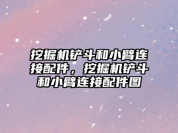 挖掘機鏟斗和小臂連接配件，挖掘機鏟斗和小臂連接配件圖