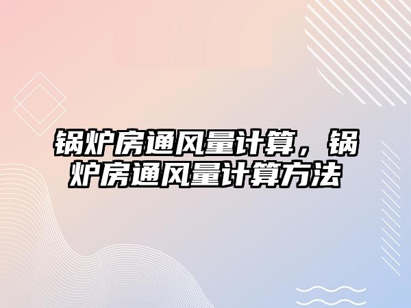 鍋爐房通風量計算，鍋爐房通風量計算方法