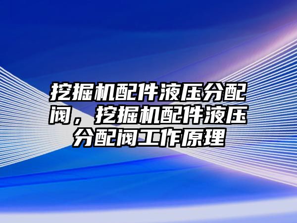 挖掘機(jī)配件液壓分配閥，挖掘機(jī)配件液壓分配閥工作原理