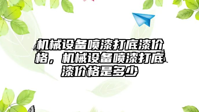 機械設(shè)備噴漆打底漆價格，機械設(shè)備噴漆打底漆價格是多少