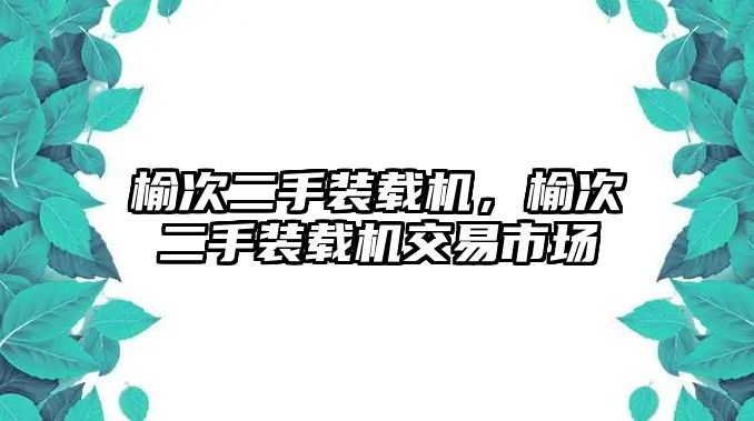 榆次二手裝載機(jī)，榆次二手裝載機(jī)交易市場