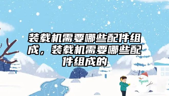 裝載機需要哪些配件組成，裝載機需要哪些配件組成的