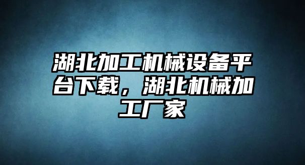 湖北加工機(jī)械設(shè)備平臺(tái)下載，湖北機(jī)械加工廠家