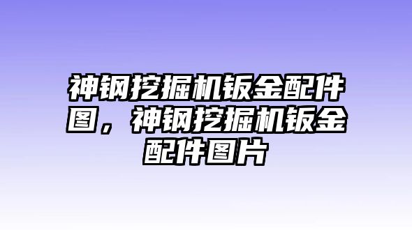 神鋼挖掘機(jī)鈑金配件圖，神鋼挖掘機(jī)鈑金配件圖片