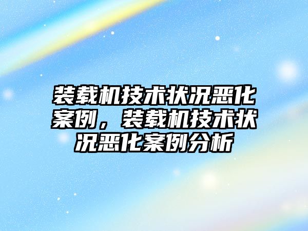 裝載機技術(shù)狀況惡化案例，裝載機技術(shù)狀況惡化案例分析