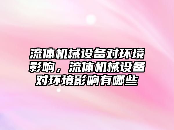 流體機械設備對環(huán)境影響，流體機械設備對環(huán)境影響有哪些