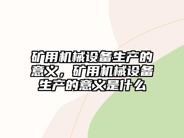 礦用機(jī)械設(shè)備生產(chǎn)的意義，礦用機(jī)械設(shè)備生產(chǎn)的意義是什么