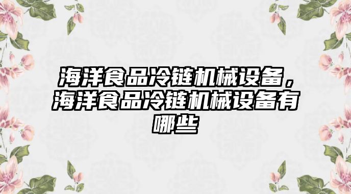 海洋食品冷鏈機(jī)械設(shè)備，海洋食品冷鏈機(jī)械設(shè)備有哪些