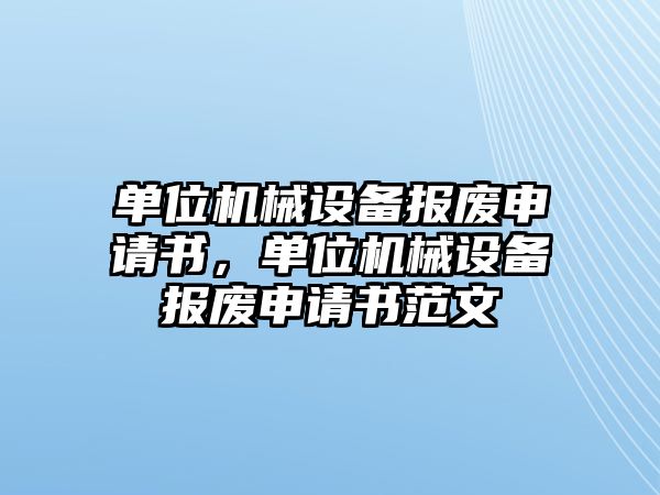 單位機械設備報廢申請書，單位機械設備報廢申請書范文