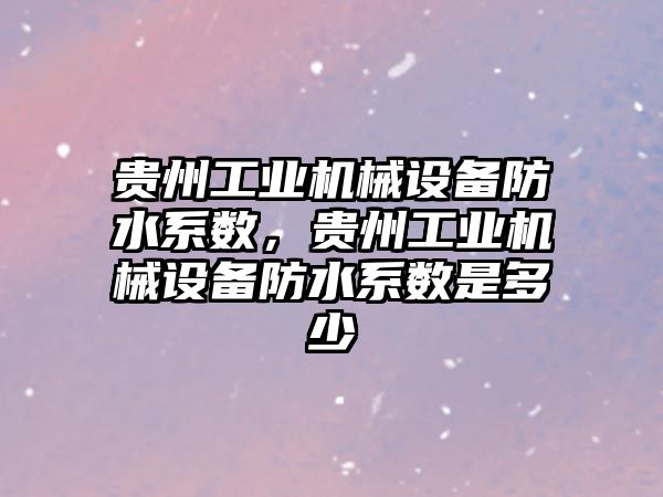 貴州工業(yè)機械設備防水系數，貴州工業(yè)機械設備防水系數是多少