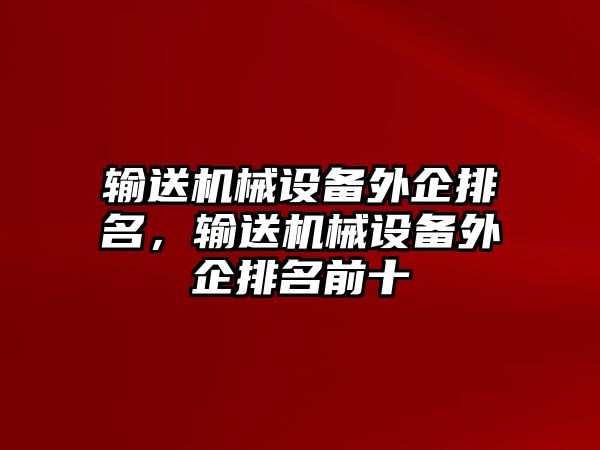 輸送機(jī)械設(shè)備外企排名，輸送機(jī)械設(shè)備外企排名前十