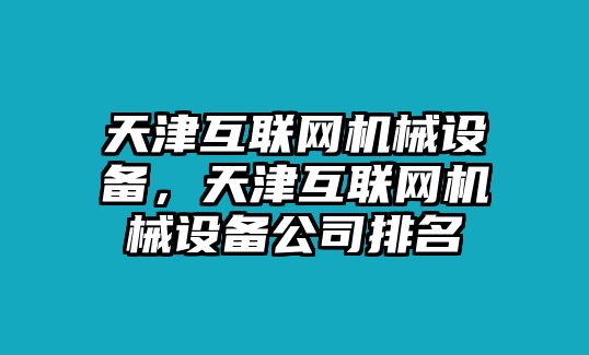 天津互聯(lián)網(wǎng)機械設(shè)備，天津互聯(lián)網(wǎng)機械設(shè)備公司排名