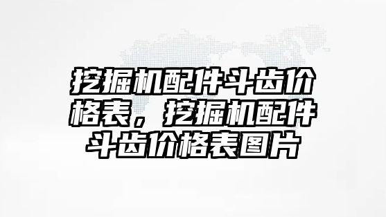 挖掘機配件斗齒價格表，挖掘機配件斗齒價格表圖片