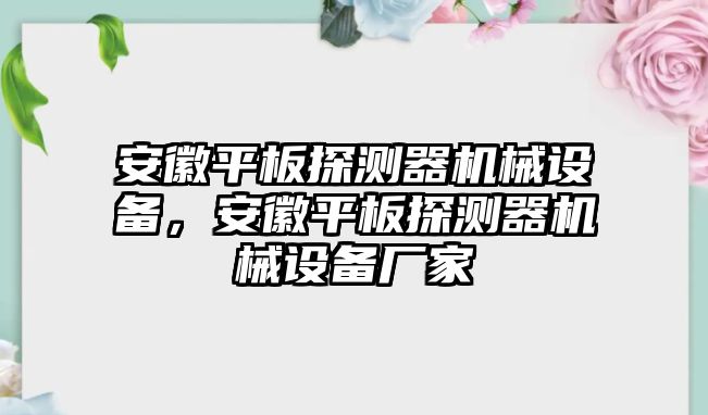 安徽平板探測器機(jī)械設(shè)備，安徽平板探測器機(jī)械設(shè)備廠家