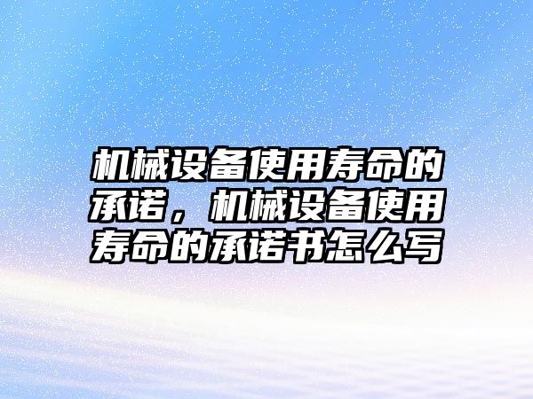 機(jī)械設(shè)備使用壽命的承諾，機(jī)械設(shè)備使用壽命的承諾書怎么寫