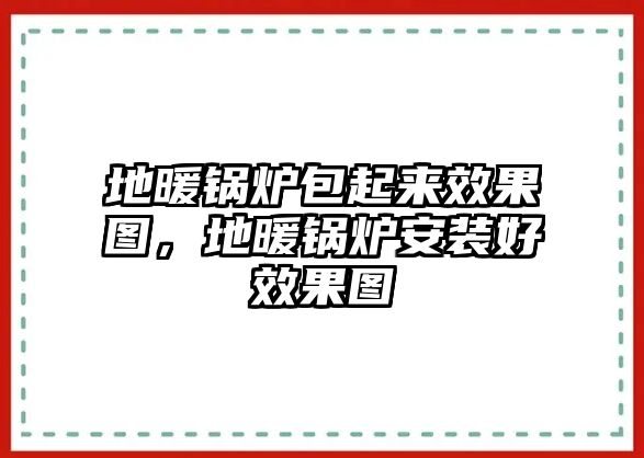 地暖鍋爐包起來(lái)效果圖，地暖鍋爐安裝好效果圖