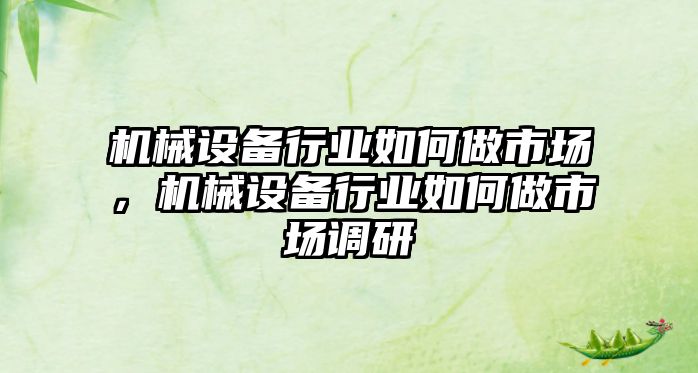 機械設(shè)備行業(yè)如何做市場，機械設(shè)備行業(yè)如何做市場調(diào)研