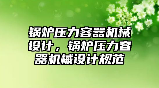 鍋爐壓力容器機械設(shè)計，鍋爐壓力容器機械設(shè)計規(guī)范