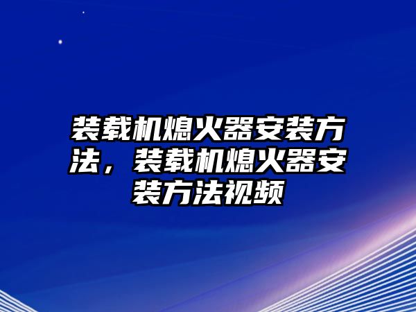 裝載機(jī)熄火器安裝方法，裝載機(jī)熄火器安裝方法視頻