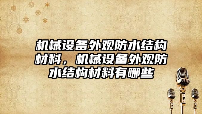 機械設(shè)備外觀防水結(jié)構(gòu)材料，機械設(shè)備外觀防水結(jié)構(gòu)材料有哪些