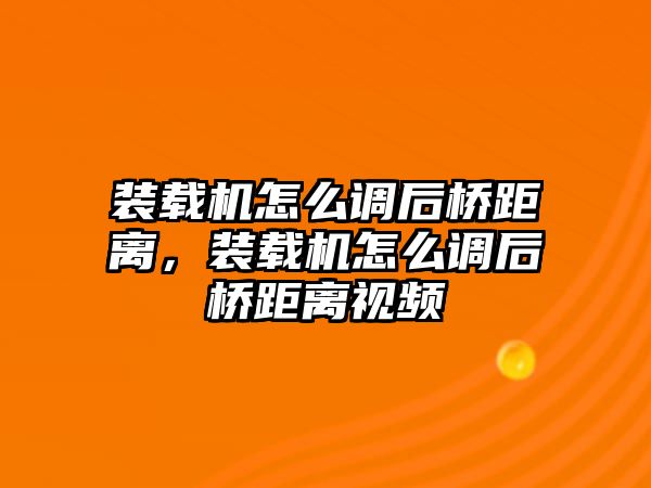 裝載機(jī)怎么調(diào)后橋距離，裝載機(jī)怎么調(diào)后橋距離視頻