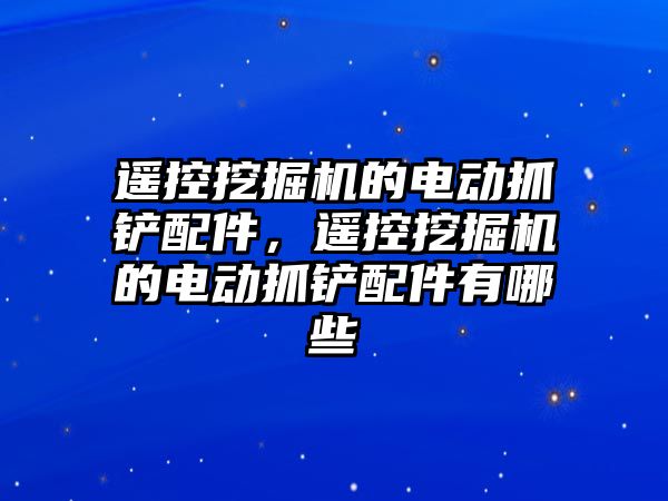 遙控挖掘機的電動抓鏟配件，遙控挖掘機的電動抓鏟配件有哪些