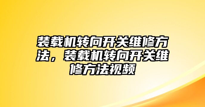 裝載機轉(zhuǎn)向開關(guān)維修方法，裝載機轉(zhuǎn)向開關(guān)維修方法視頻