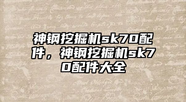 神鋼挖掘機sk70配件，神鋼挖掘機sk70配件大全