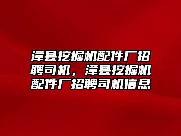 漳縣挖掘機配件廠招聘司機，漳縣挖掘機配件廠招聘司機信息