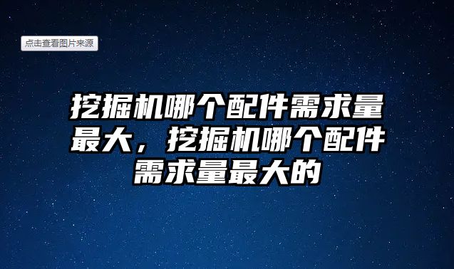 挖掘機哪個配件需求量最大，挖掘機哪個配件需求量最大的