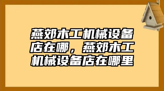 燕郊木工機(jī)械設(shè)備店在哪，燕郊木工機(jī)械設(shè)備店在哪里