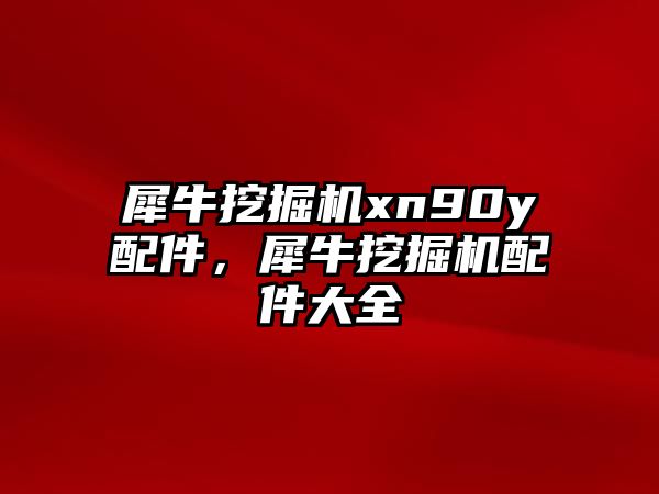 犀牛挖掘機xn90y配件，犀牛挖掘機配件大全