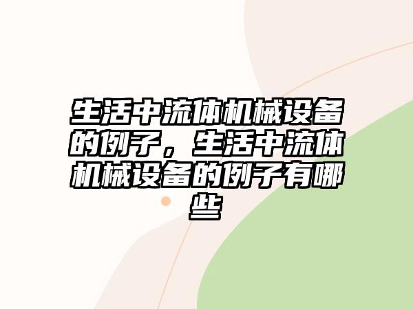 生活中流體機(jī)械設(shè)備的例子，生活中流體機(jī)械設(shè)備的例子有哪些