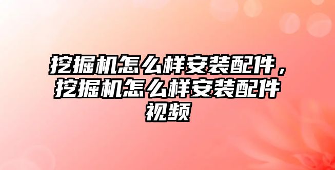 挖掘機(jī)怎么樣安裝配件，挖掘機(jī)怎么樣安裝配件視頻