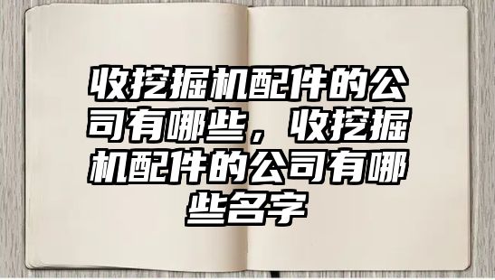 收挖掘機(jī)配件的公司有哪些，收挖掘機(jī)配件的公司有哪些名字