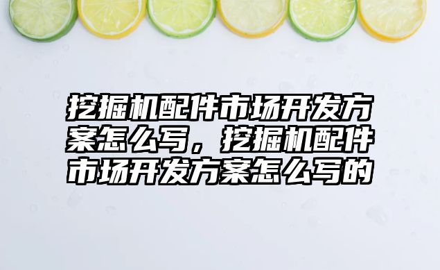 挖掘機配件市場開發(fā)方案怎么寫，挖掘機配件市場開發(fā)方案怎么寫的