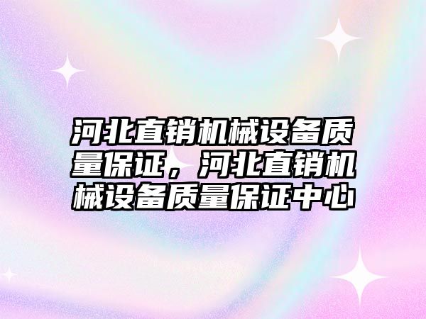 河北直銷機械設(shè)備質(zhì)量保證，河北直銷機械設(shè)備質(zhì)量保證中心