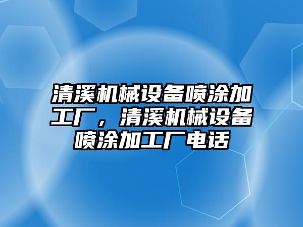 清溪機械設(shè)備噴涂加工廠，清溪機械設(shè)備噴涂加工廠電話