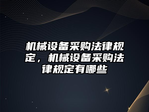 機(jī)械設(shè)備采購法律規(guī)定，機(jī)械設(shè)備采購法律規(guī)定有哪些