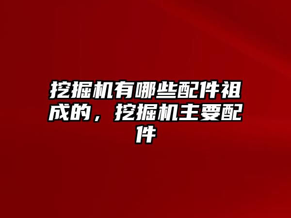 挖掘機(jī)有哪些配件祖成的，挖掘機(jī)主要配件