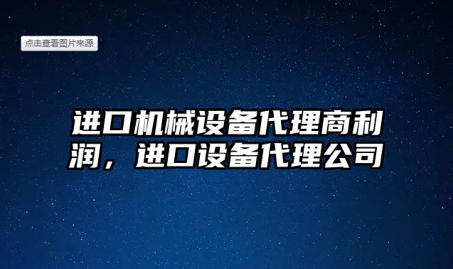 進(jìn)口機(jī)械設(shè)備代理商利潤，進(jìn)口設(shè)備代理公司