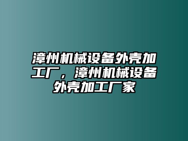 漳州機(jī)械設(shè)備外殼加工廠，漳州機(jī)械設(shè)備外殼加工廠家